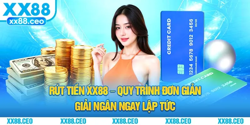 Rút Tiền XX88 – Quy Trình Đơn Giản Giải Ngân Ngay Lập Tức