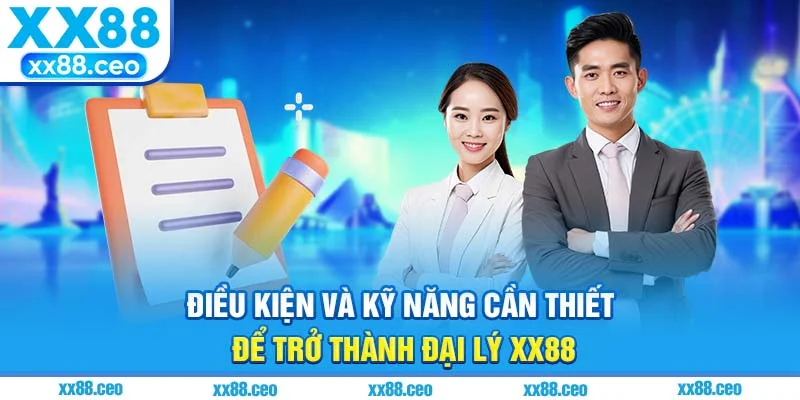Điều kiện và kỹ năng cần thiết để trở thành đại lý XX88