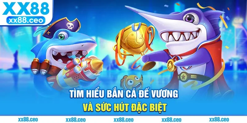 Tìm hiểu bắn cá đế vương và sức hút đặc biệt