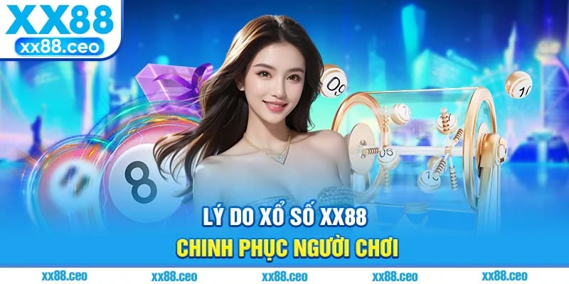 Lý do xổ số xx88 chinh phục người chơi