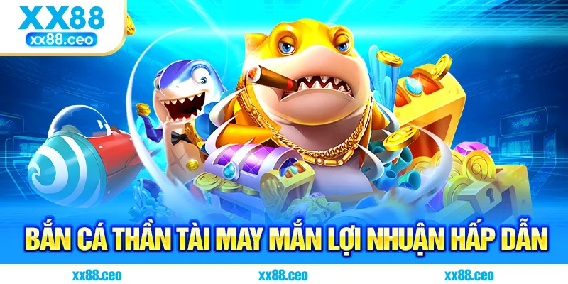 Bắn cá thần tài may mắn lợi nhuận hấp dẫn