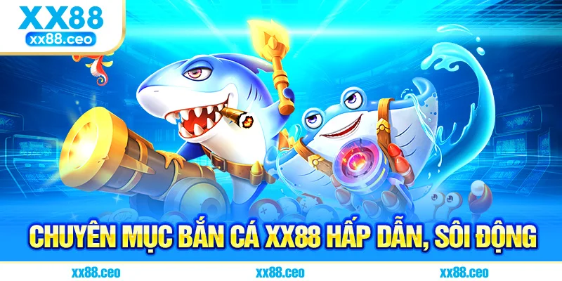 Chuyên mục bắn cá XX88 hấp dẫn, sôi động